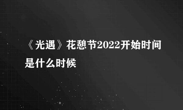 《光遇》花憩节2022开始时间是什么时候