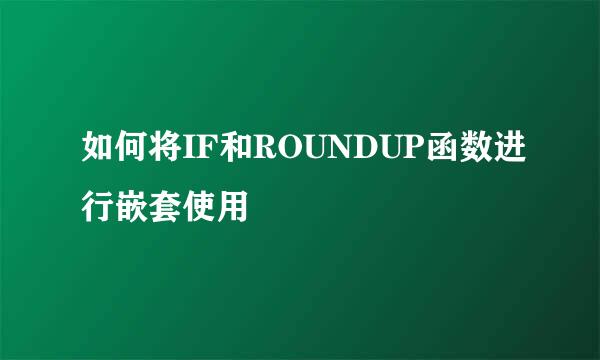 如何将IF和ROUNDUP函数进行嵌套使用