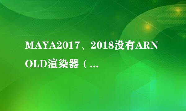 MAYA2017、2018没有ARNOLD渲染器（无法加载）