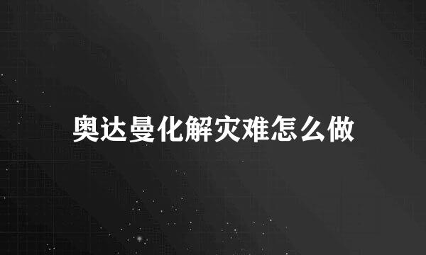 奥达曼化解灾难怎么做