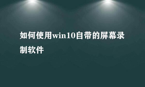 如何使用win10自带的屏幕录制软件