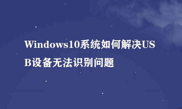 Windows10系统如何解决USB设备无法识别问题