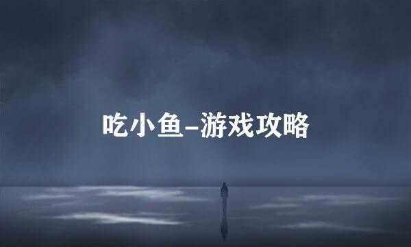 吃小鱼-游戏攻略