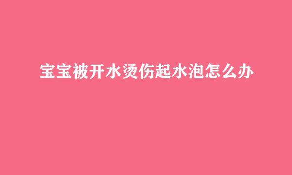 宝宝被开水烫伤起水泡怎么办