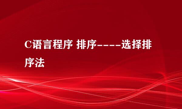C语言程序 排序----选择排序法