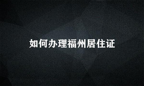 如何办理福州居住证