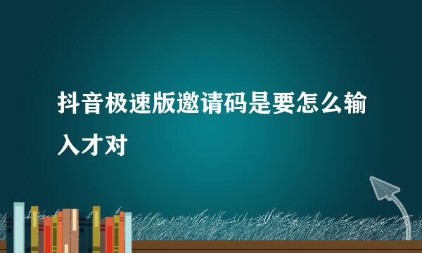 抖音极速版邀请码是要怎么输入才对