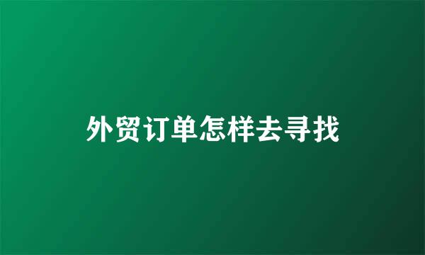 外贸订单怎样去寻找