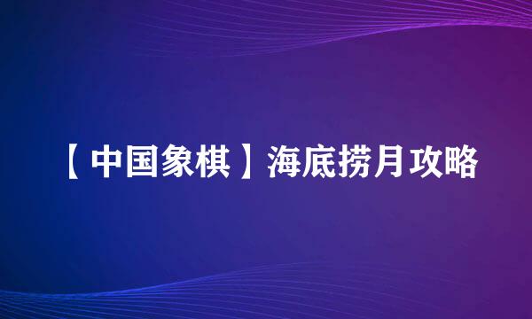 【中国象棋】海底捞月攻略