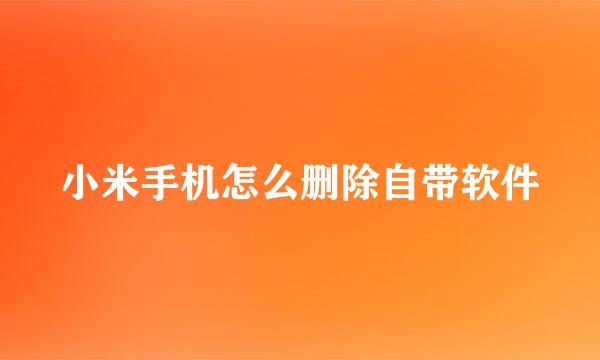 小米手机怎么删除自带软件