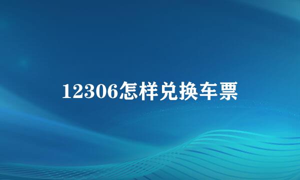 12306怎样兑换车票