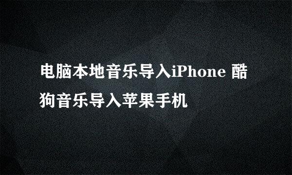 电脑本地音乐导入iPhone 酷狗音乐导入苹果手机