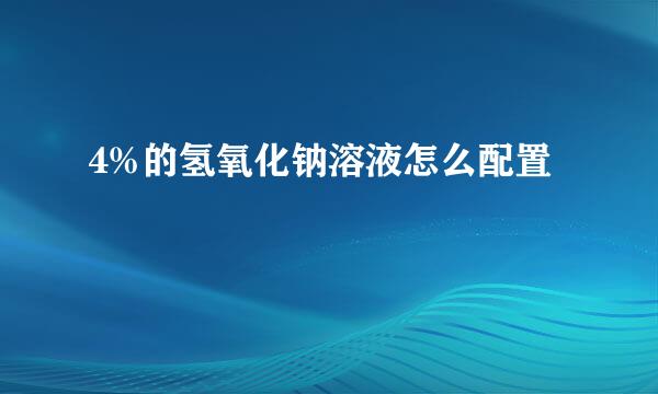 4%的氢氧化钠溶液怎么配置