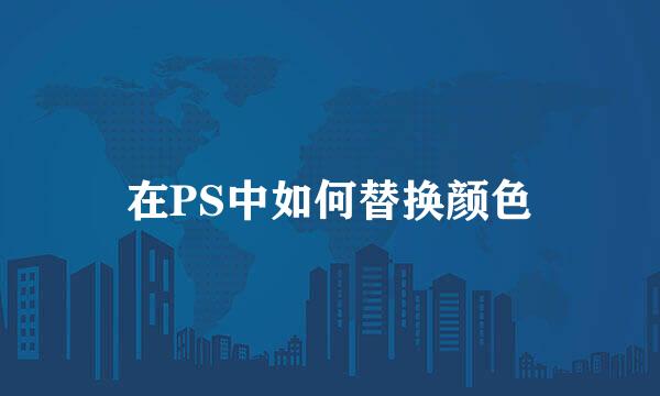 在PS中如何替换颜色