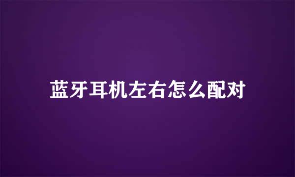 蓝牙耳机左右怎么配对