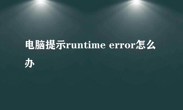 电脑提示runtime error怎么办