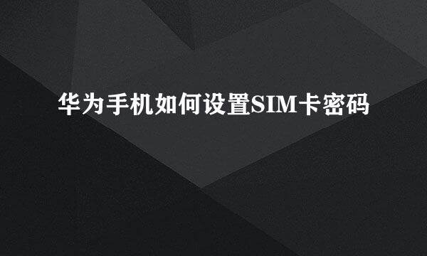 华为手机如何设置SIM卡密码