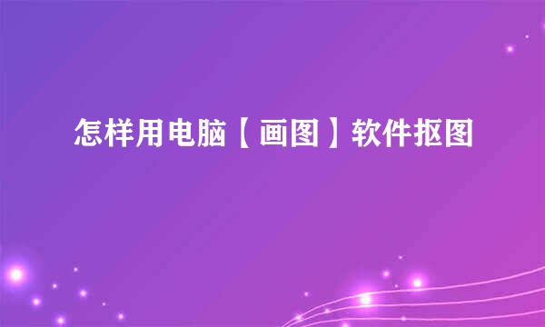 怎样用电脑【画图】软件抠图