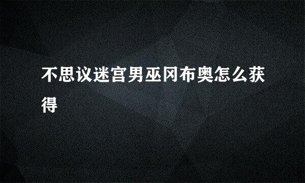不思议迷宫男巫冈布奥怎么获得