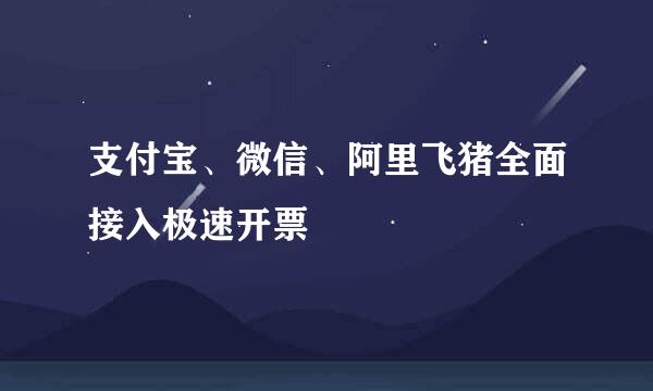 支付宝、微信、阿里飞猪全面接入极速开票