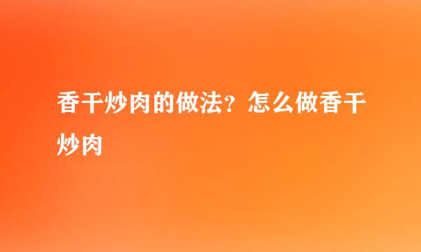 香干炒肉的做法？怎么做香干炒肉