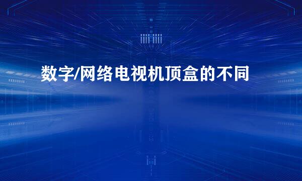 数字/网络电视机顶盒的不同