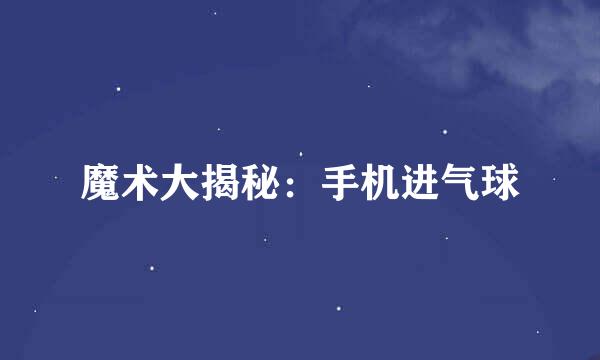 魔术大揭秘：手机进气球