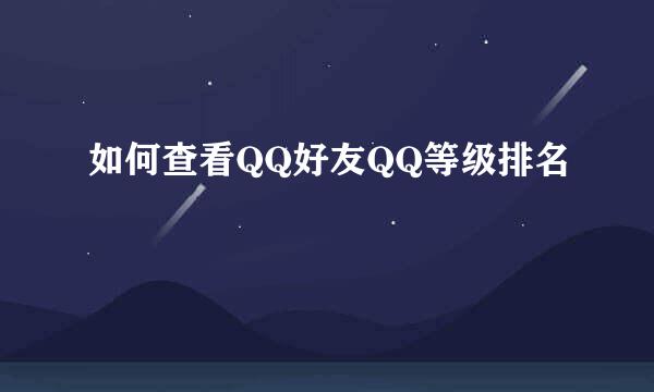 如何查看QQ好友QQ等级排名
