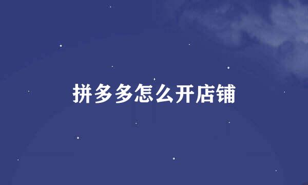 拼多多怎么开店铺