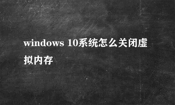 windows 10系统怎么关闭虚拟内存