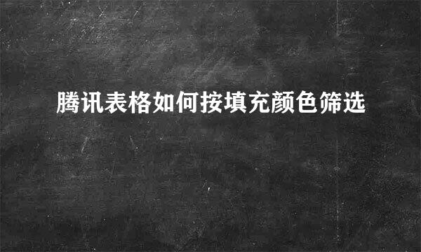 腾讯表格如何按填充颜色筛选