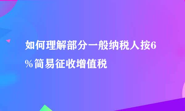 如何理解部分一般纳税人按6%简易征收增值税