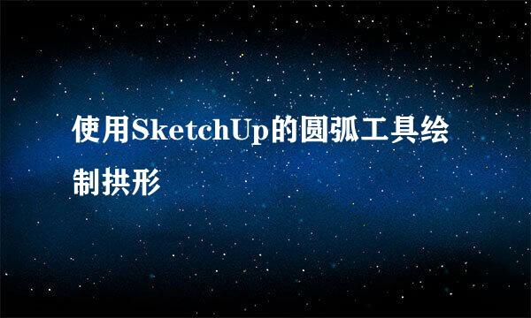 使用SketchUp的圆弧工具绘制拱形
