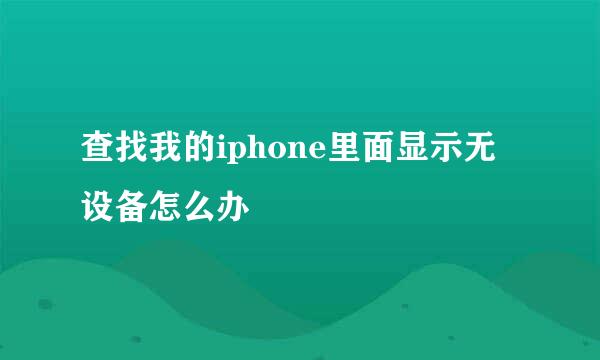 查找我的iphone里面显示无设备怎么办
