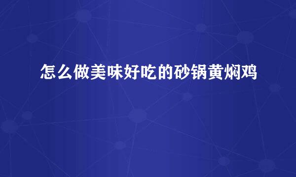 怎么做美味好吃的砂锅黄焖鸡