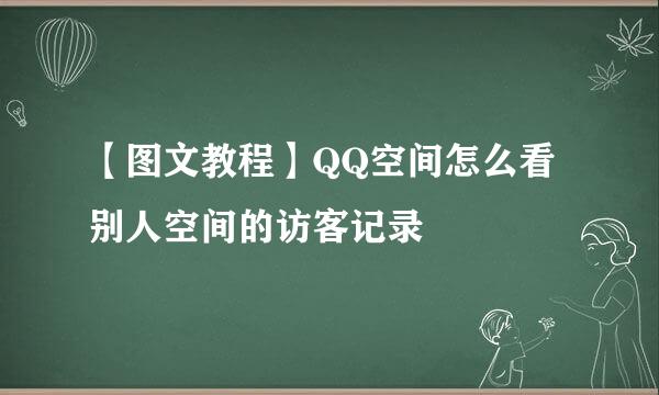 【图文教程】QQ空间怎么看别人空间的访客记录