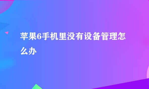 苹果6手机里没有设备管理怎么办