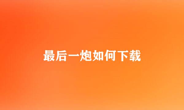 最后一炮如何下载