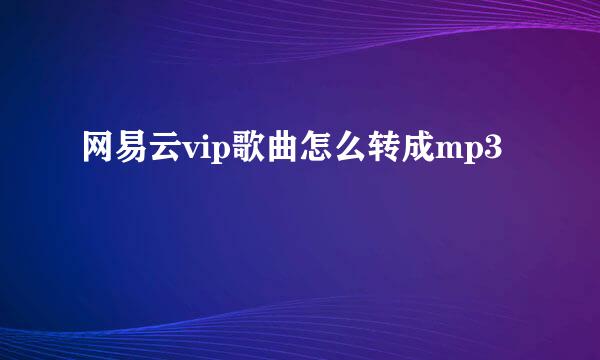 网易云vip歌曲怎么转成mp3
