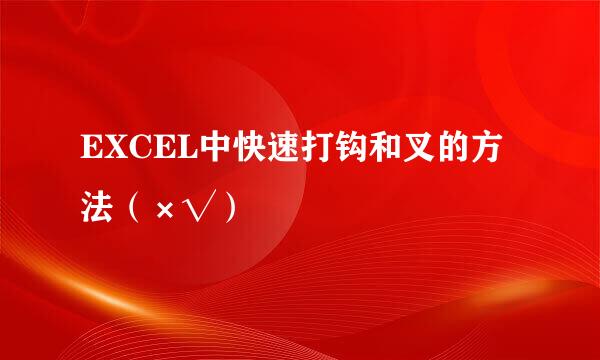 EXCEL中快速打钩和叉的方法（×√）