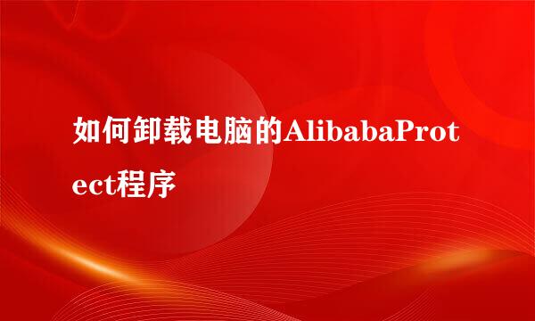 如何卸载电脑的AlibabaProtect程序