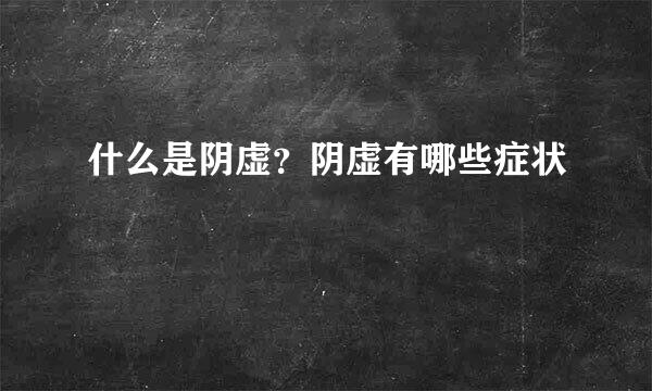 什么是阴虚？阴虚有哪些症状