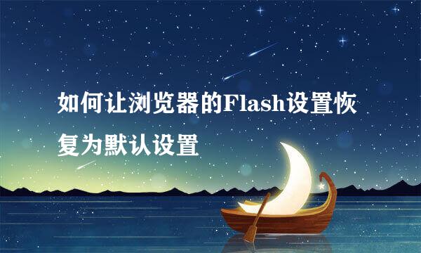 如何让浏览器的Flash设置恢复为默认设置