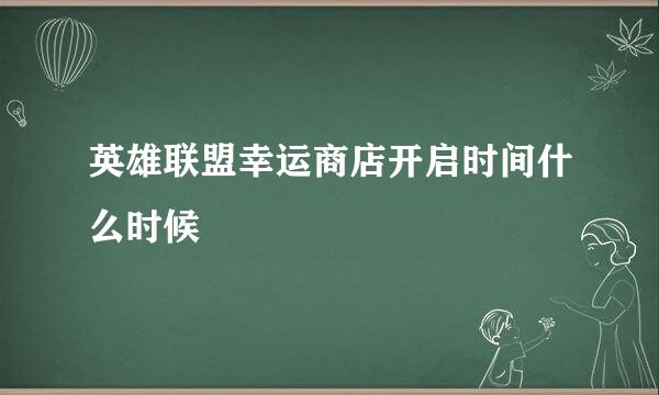 英雄联盟幸运商店开启时间什么时候