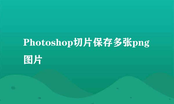Photoshop切片保存多张png图片