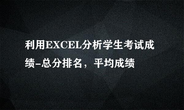 利用EXCEL分析学生考试成绩-总分排名，平均成绩