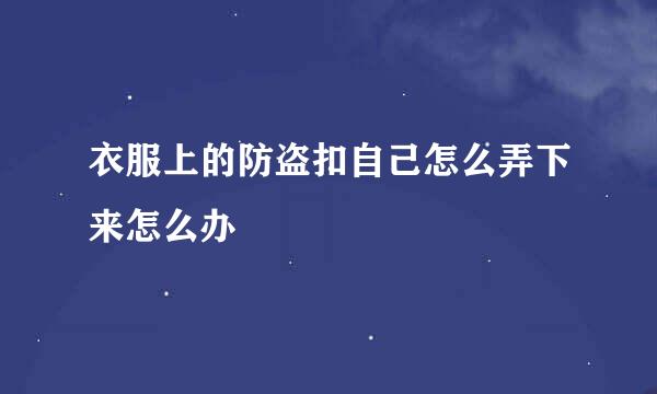 衣服上的防盗扣自己怎么弄下来怎么办