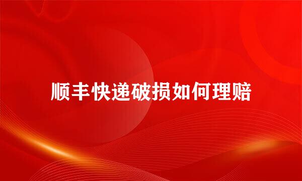 顺丰快递破损如何理赔