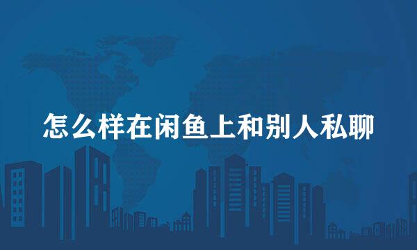 怎么样在闲鱼上和别人私聊