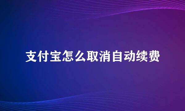 支付宝怎么取消自动续费
